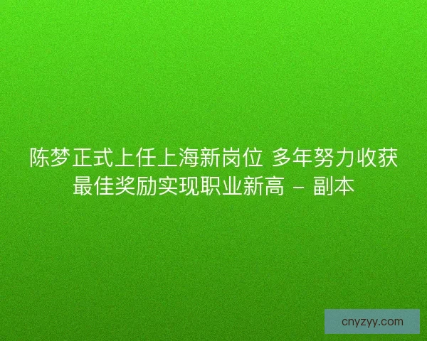 陈梦正式上任上海新岗位 多年努力收获最佳奖励实现职业新高 - 副本