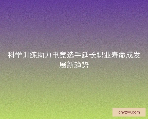 科学训练助力电竞选手延长职业寿命成发展新趋势