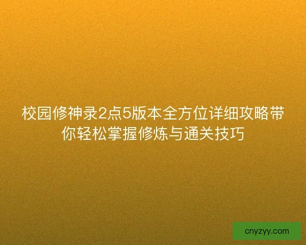 校园修神录2点5版本全方位详细攻略带你轻松掌握修炼与通关技巧