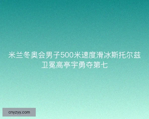 米兰冬奥会男子500米速度滑冰斯托尔兹卫冕高亭宇勇夺第七