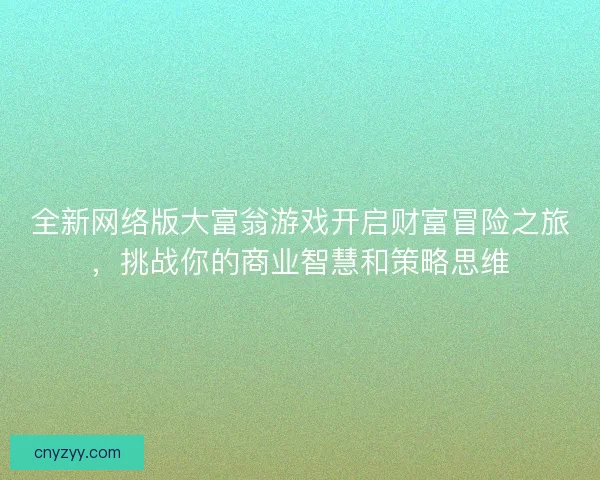 全新网络版大富翁游戏开启财富冒险之旅，挑战你的商业智慧和策略思维