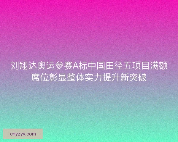 刘翔达奥运参赛A标中国田径五项目满额席位彰显整体实力提升新突破