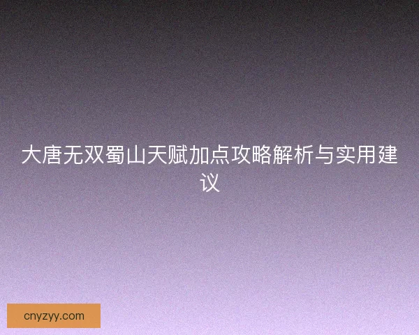 大唐无双蜀山天赋加点攻略解析与实用建议