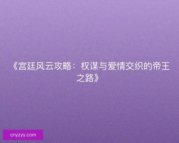 《宫廷风云攻略:权谋与爱情交织的帝王之路》 《宫廷风云攻略:权谋与爱情交织的帝王之路》