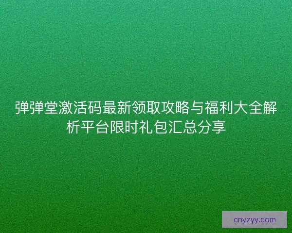 弹弹堂激活码最新领取攻略与福利大全解析平台限时礼包汇总分享