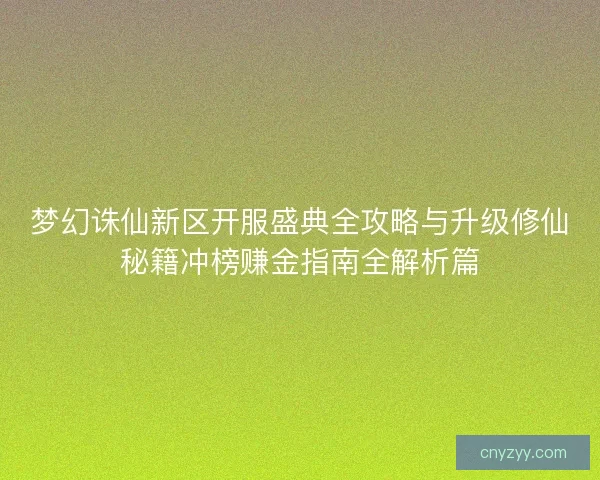 梦幻诛仙新区开服盛典全攻略与升级修仙秘籍冲榜赚金指南全解析篇 梦幻诛仙新区开服盛典全攻略与升级修仙秘籍冲榜赚金指南全解析篇